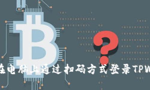 如何在电脑上通过扫码方式登录TPWallet