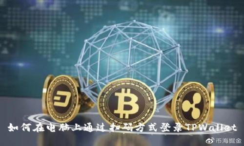 如何在电脑上通过扫码方式登录TPWallet